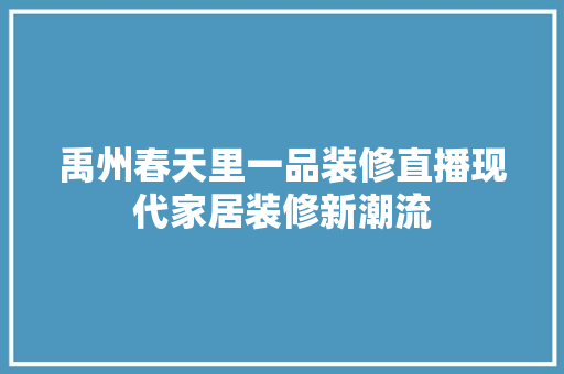 禹州春天里一品装修直播现代家居装修新潮流