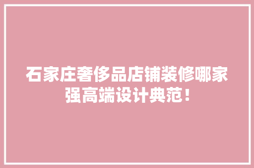 石家庄奢侈品店铺装修哪家强高端设计典范！