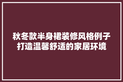 秋冬款半身裙装修风格例子打造温馨舒适的家居环境