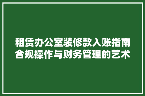 租赁办公室装修款入账指南合规操作与财务管理的艺术