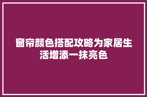 窗帘颜色搭配攻略为家居生活增添一抹亮色