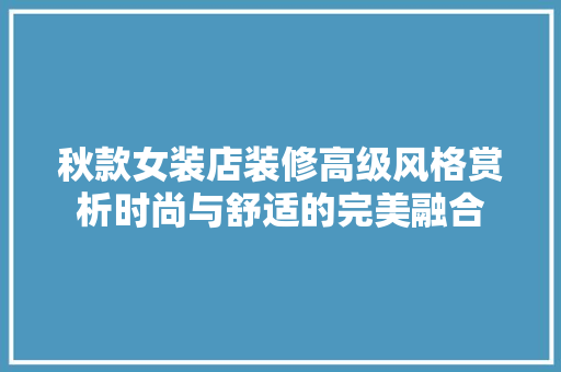 秋款女装店装修高级风格赏析时尚与舒适的完美融合
