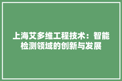 上海艾多维工程技术：智能检测领域的创新与发展 家居装修