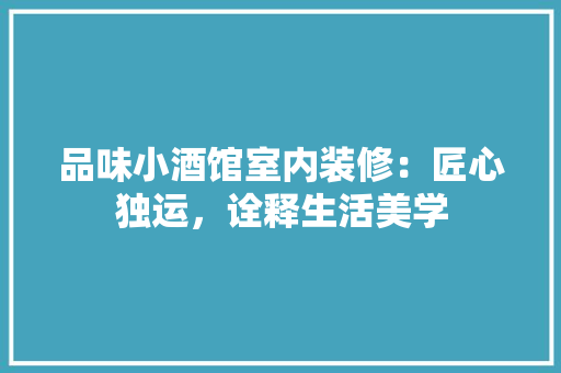 品味小酒馆室内装修：匠心独运，诠释生活美学 卧室装修