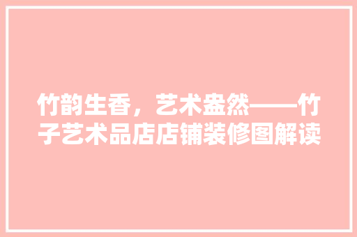 竹韵生香，艺术盎然——竹子艺术品店店铺装修图解读