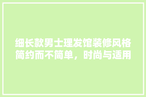 细长款男士理发馆装修风格简约而不简单，时尚与适用的完美融合