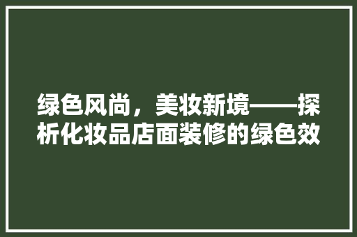 绿色风尚，美妆新境——探析化妆品店面装修的绿色效果图