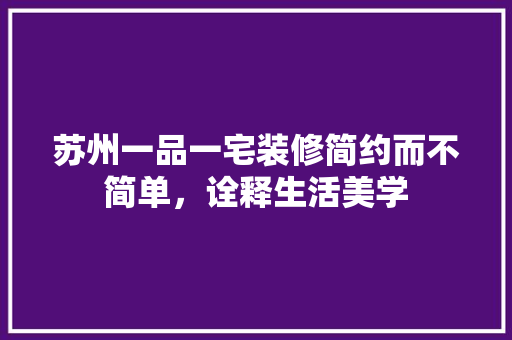 苏州一品一宅装修简约而不简单，诠释生活美学