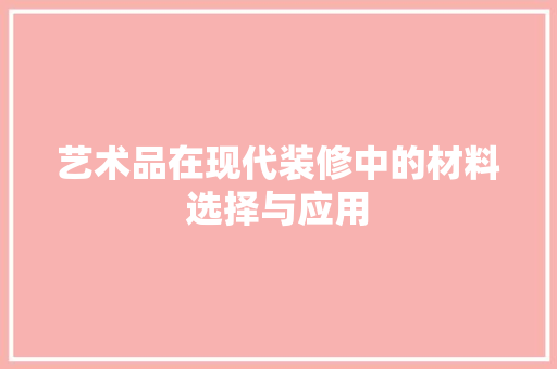 艺术品在现代装修中的材料选择与应用