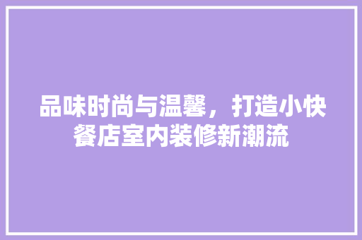 品味时尚与温馨，打造小快餐店室内装修新潮流