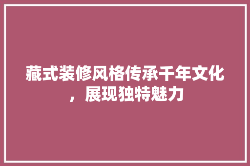 藏式装修风格传承千年文化，展现独特魅力