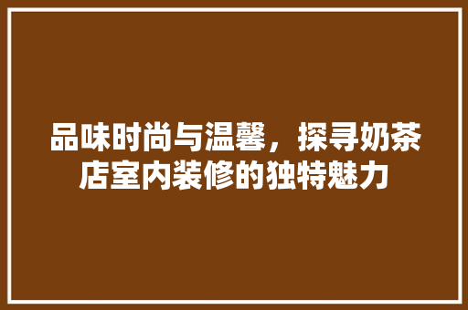 品味时尚与温馨，探寻奶茶店室内装修的独特魅力 卧室装修