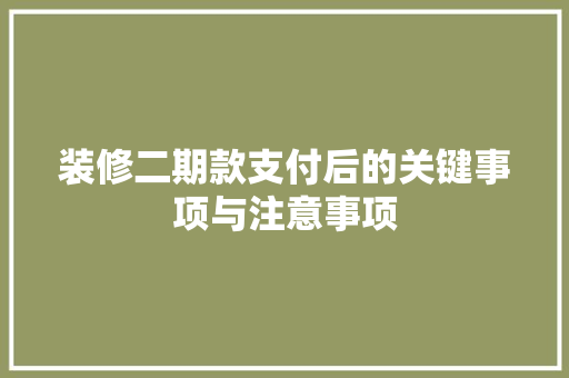 装修二期款支付后的关键事项与注意事项