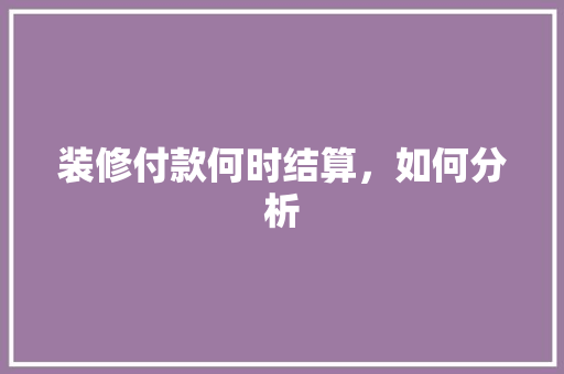 装修付款何时结算，如何分析