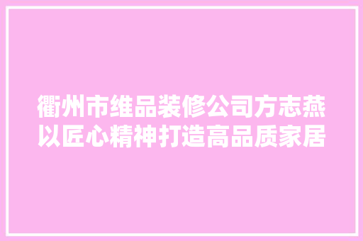 衢州市维品装修公司方志燕以匠心精神打造高品质家居生活