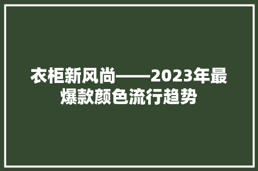 衣柜新风尚——2023年最爆款颜色流行趋势