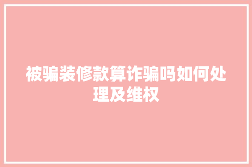 被骗装修款算诈骗吗如何处理及维权