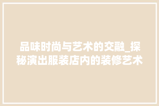 品味时尚与艺术的交融_探秘演出服装店内的装修艺术 卧室装修
