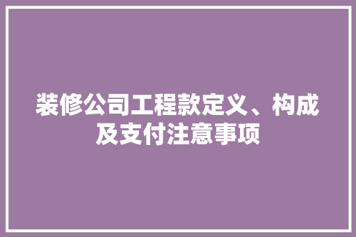 装修公司工程款定义、构成及支付注意事项