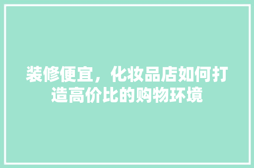装修便宜，化妆品店如何打造高价比的购物环境