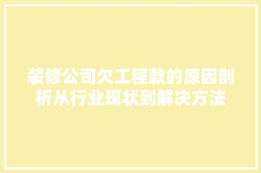 装修公司欠工程款的原因剖析从行业现状到解决方法