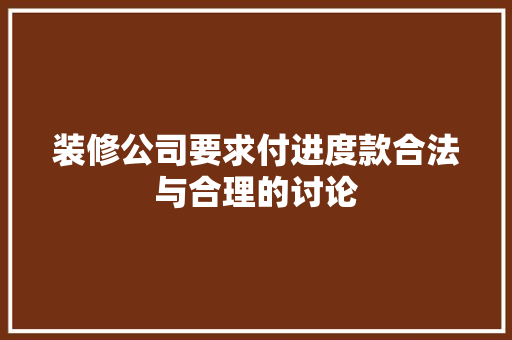 装修公司要求付进度款合法与合理的讨论