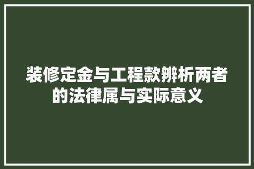装修定金与工程款辨析两者的法律属与实际意义