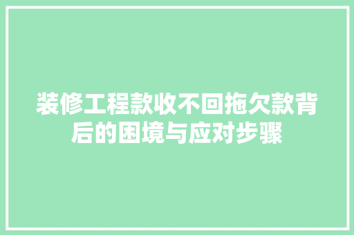 装修工程款收不回拖欠款背后的困境与应对步骤