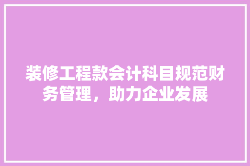 装修工程款会计科目规范财务管理，助力企业发展