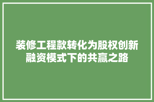 装修工程款转化为股权创新融资模式下的共赢之路