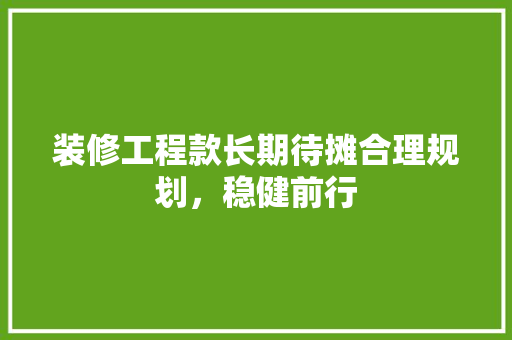 装修工程款长期待摊合理规划，稳健前行