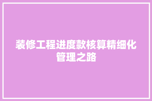 装修工程进度款核算精细化管理之路