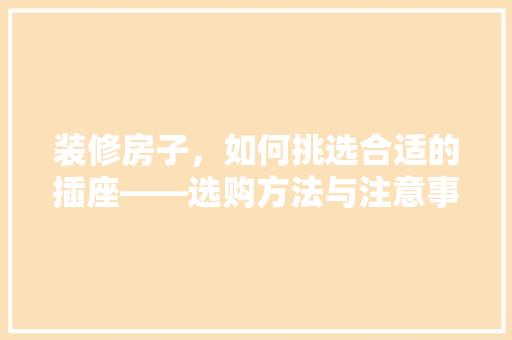 装修房子，如何挑选合适的插座——选购方法与注意事项
