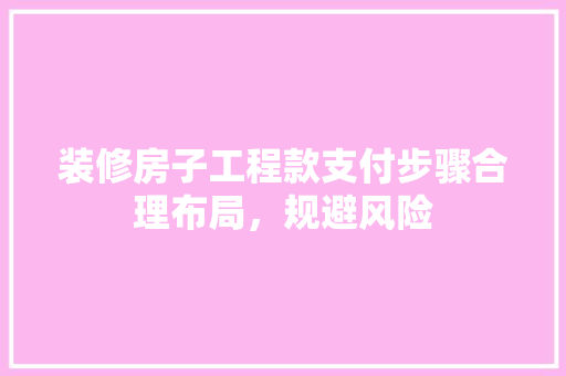 装修房子工程款支付步骤合理布局，规避风险