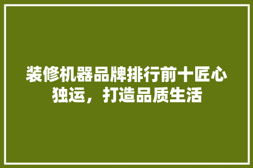装修机器品牌排行前十匠心独运，打造品质生活