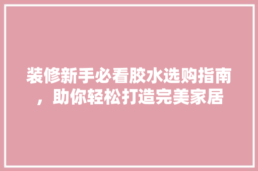 装修新手必看胶水选购指南，助你轻松打造完美家居