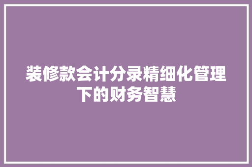 装修款会计分录精细化管理下的财务智慧