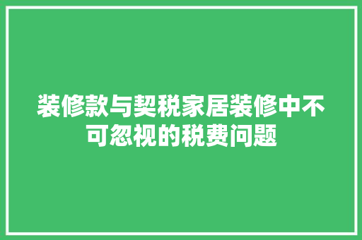 装修款与契税家居装修中不可忽视的税费问题