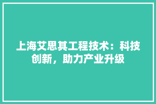 上海艾思其工程技术：科技创新，助力产业升级