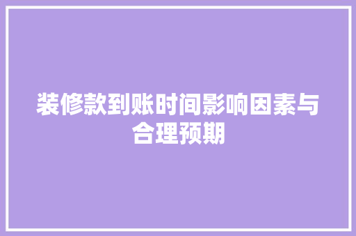 装修款到账时间影响因素与合理预期