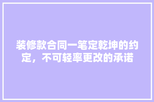 装修款合同一笔定乾坤的约定，不可轻率更改的承诺