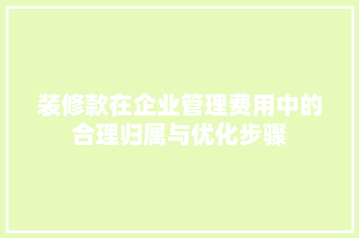装修款在企业管理费用中的合理归属与优化步骤