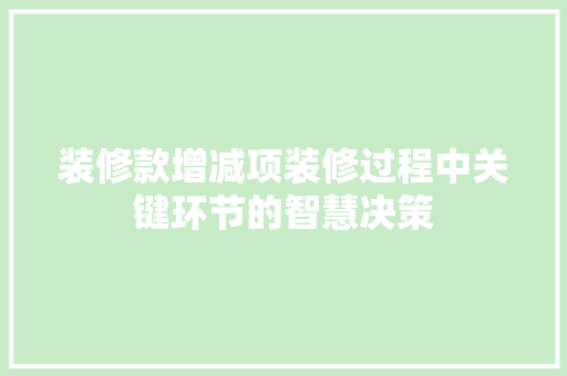 装修款增减项装修过程中关键环节的智慧决策