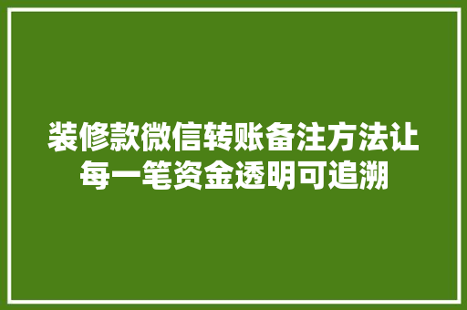 装修款微信转账备注方法让每一笔资金透明可追溯