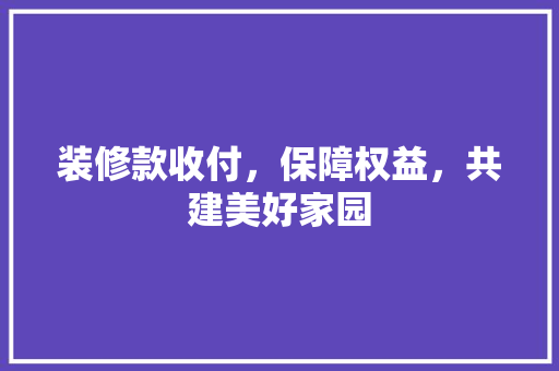 装修款收付，保障权益，共建美好家园