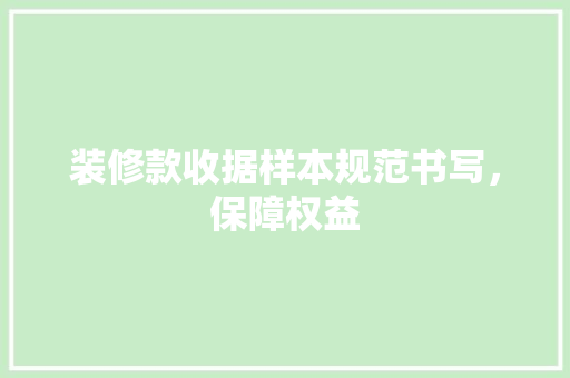 装修款收据样本规范书写，保障权益