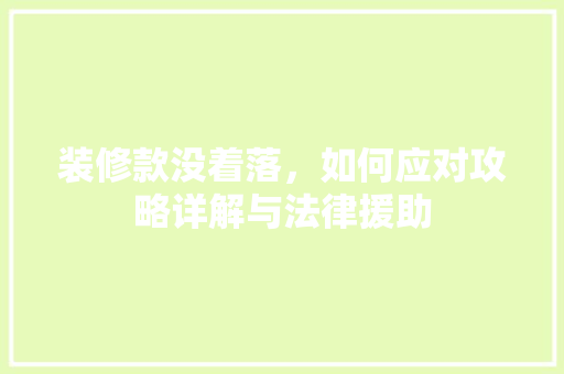 装修款没着落，如何应对攻略详解与法律援助