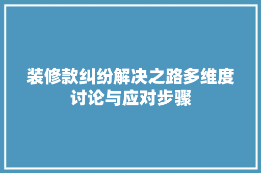 装修款纠纷解决之路多维度讨论与应对步骤