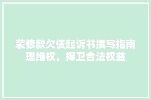 装修款欠债起诉书撰写指南理维权，捍卫合法权益