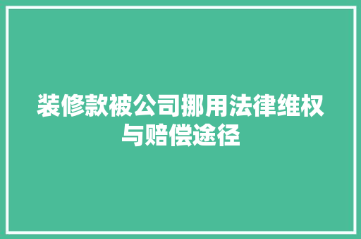 装修款被公司挪用法律维权与赔偿途径